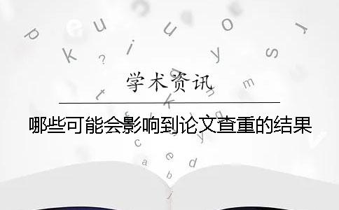 哪些可能会影响到论文查重的结果？