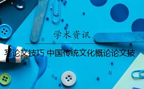 写论文技巧 中国传统文化概论论文技巧
