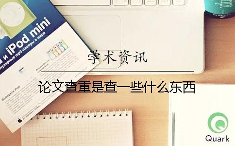 论文查重是查一些什么东西？
