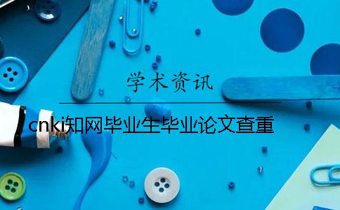 cnki知网毕业生毕业论文查重