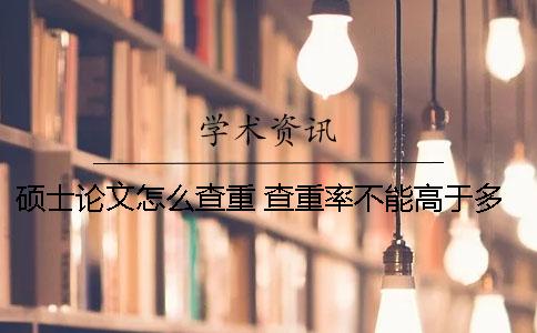 硕士论文怎么查重 查重率不能高于多少
