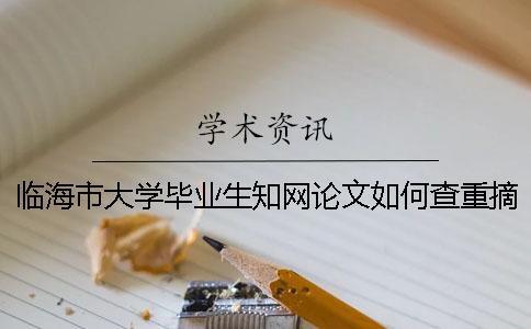 临海市大学毕业生知网论文如何查重？摘要查重吗？