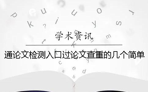 通论文检测入口过论文查重的几个简单的方法和技巧