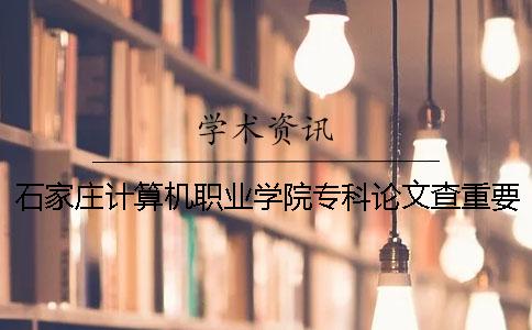 石家庄计算机职业学院专科论文查重要求及重复率一