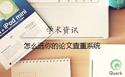 怎么选你的论文查重系统