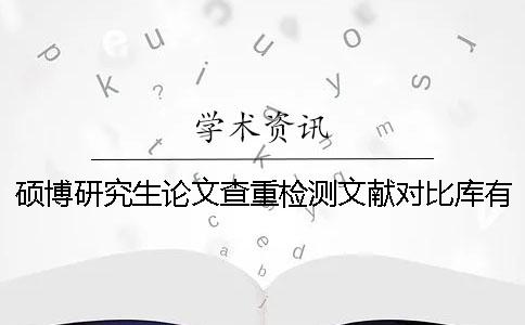 硕博研究生论文查重检测文献对比库有哪几种