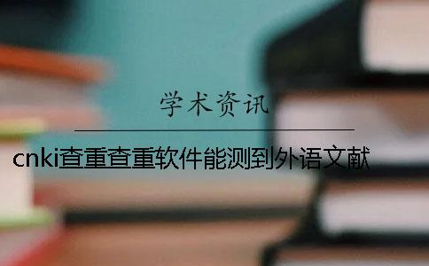 cnki查重查重软件能测到外语文献吗？