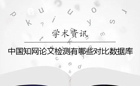 中国知网论文检测有哪些对比数据库？