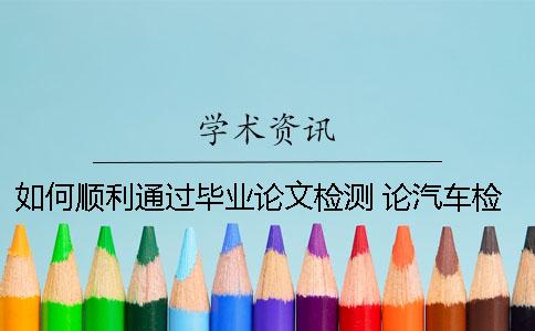 如何顺利通过毕业论文检测？ 论汽车检测技术的发展毕业论文