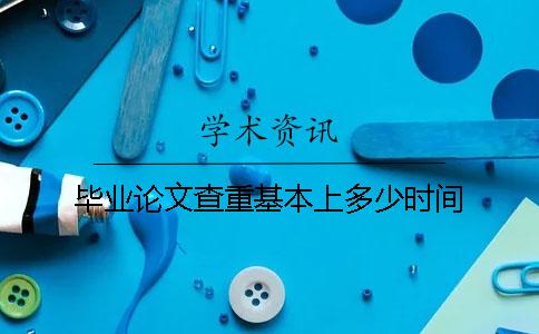 毕业论文查重基本上多少时间