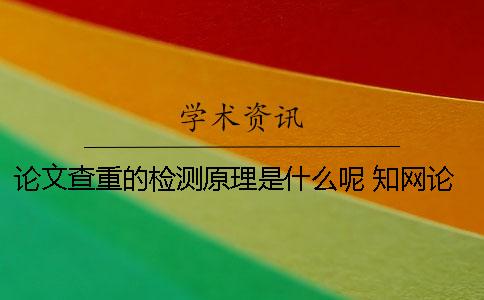 论文查重的检测原理是什么呢？ 知网论文查重的规则及检测原理