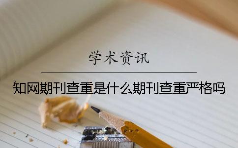 知网期刊查重是什么？期刊查重严格吗？