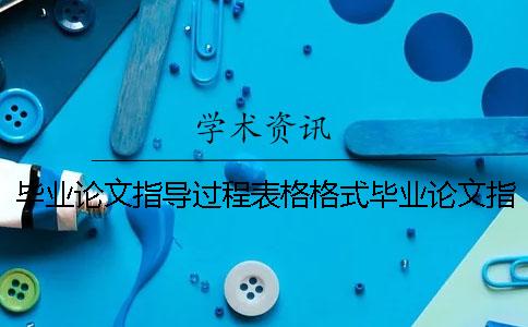 毕业论文指导过程表格格式毕业论文指导过程表范文