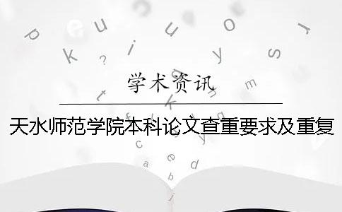 天水师范学院本科论文查重要求及重复率 天水师范学院本科论文格式