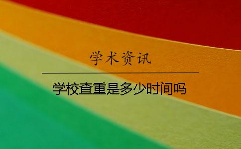 学校查重是多少时间吗