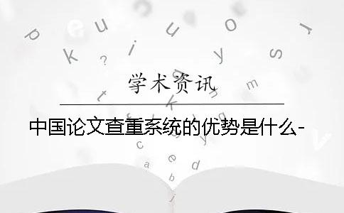 中国论文查重系统的优势是什么-