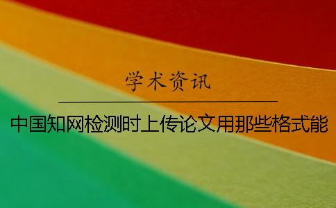 中国知网检测时上传论文用那些格式？能够上传pdf文献文件吗？