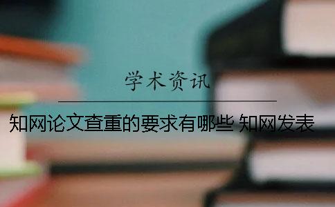 知网论文查重的要求有哪些？ 知网发表论文的要求