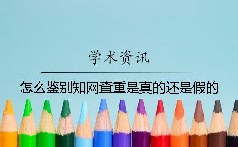 怎么鉴别知网查重是真的还是假的