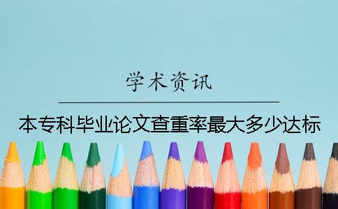 本专科毕业论文查重率最大多少达标？