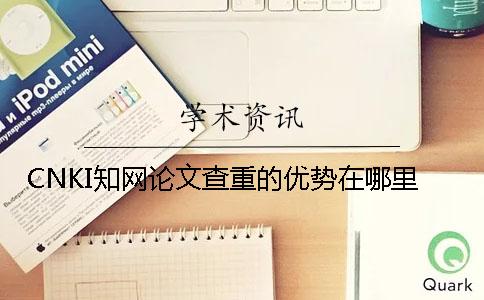 CNKI知网论文查重的优势在哪里？