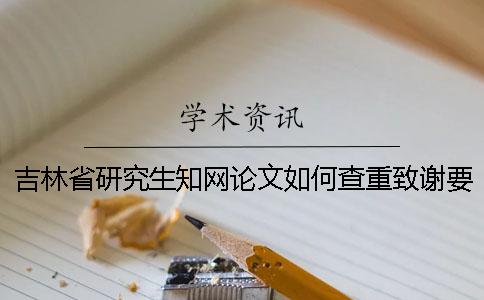 吉林省研究生知网论文如何查重？致谢要查？