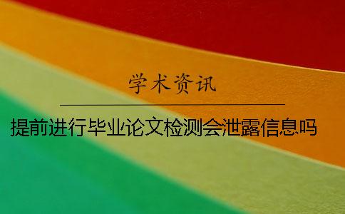 提前进行毕业论文检测会泄露信息吗？ 毕业论文让提前检测吗