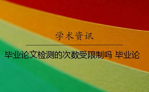 毕业论文检测的次数受限制吗？ 毕业论文检测次数不足