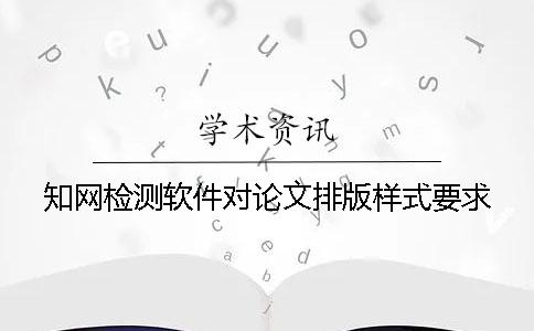 知网检测软件对论文排版样式要求