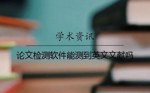 论文检测软件能测到英文文献吗？