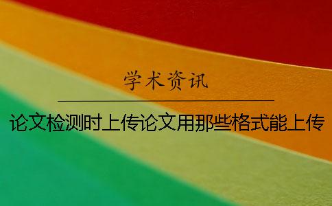论文检测时上传论文用那些格式？能上传pdf格式内容吗？