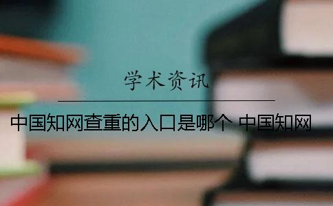 中国知网查重的入口是哪个？ 中国知网免费入口怎么查重