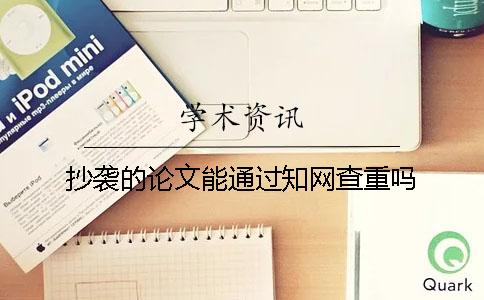 抄袭的论文能通过知网查重吗？