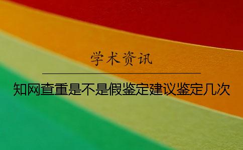 知网查重是不是假鉴定建议鉴定几次