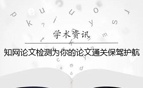 知网论文检测为你的论文通关保驾护航