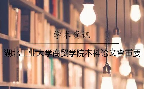 湖北工业大学商贸学院本科论文查重要求及重复率