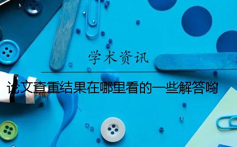 论文查重结果在哪里看的一些解答哟 论文外审结果在哪里查