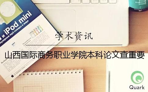 山西国际商务职业学院本科论文查重要求及重复率 山西国际商务职业学院是本科吗