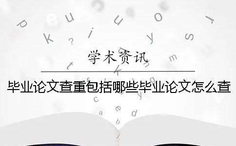 毕业论文查重包括哪些？毕业论文怎么查重？ 毕业论文查重包括哪些部分一