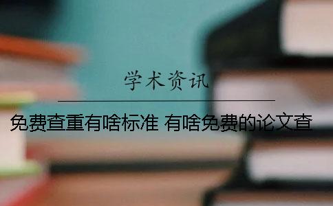 免费查重有啥标准？ 有啥免费的论文查重