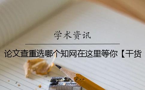 论文查重选哪个？知网在这里等你【干货分享】