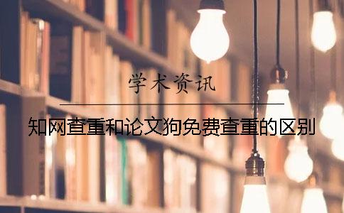 知网查重和论文狗免费查重的区别