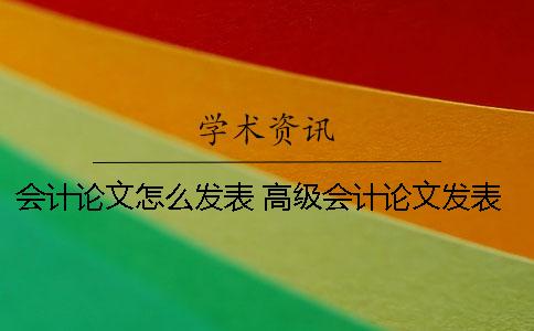 会计论文怎么发表？ 高级会计论文发表价格