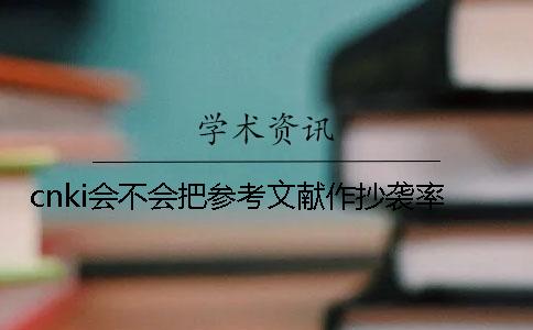 cnki会不会把参考文献作抄袭率