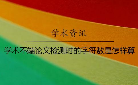 学术不端论文检测时的字符数是怎样算的？