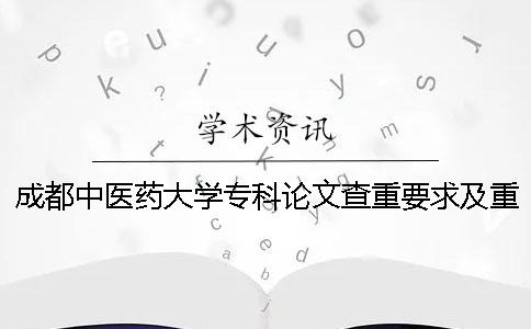 成都中医药大学专科论文查重要求及重复率 成都中医药大学论文查重系统