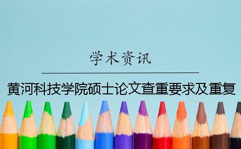 黄河科技学院硕士论文查重要求及重复率