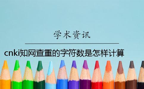cnki知网查重的字符数是怎样计算的？