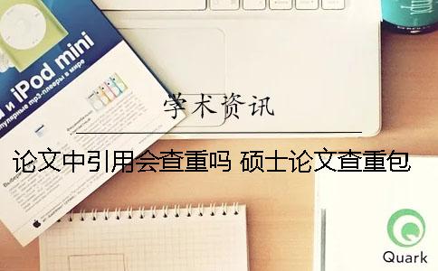 论文中引用会查重吗 硕士论文查重包括引用部分吗