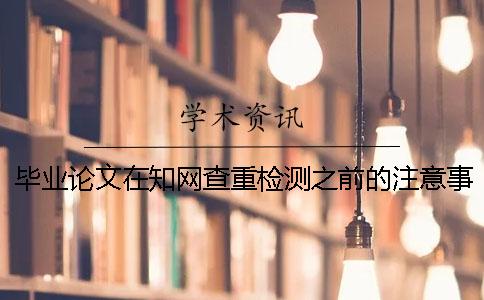 毕业论文在知网查重检测之前的注意事项